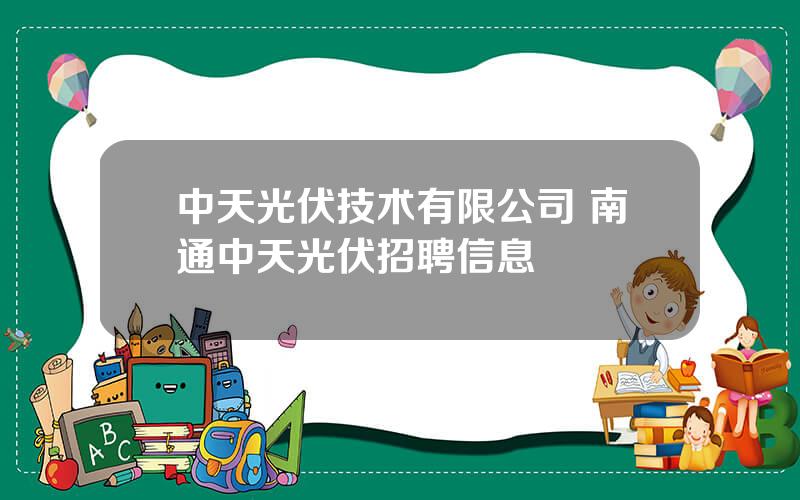 中天光伏技术有限公司 南通中天光伏招聘信息